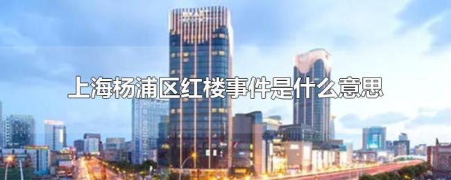 上海杨浦区红楼事件是什么意思 上海杨浦区红楼事件是什么意思