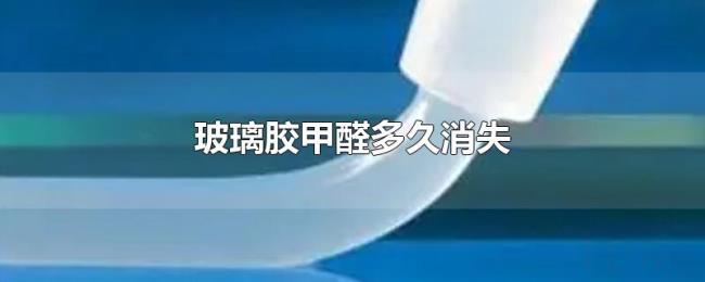 玻璃胶甲醛多久消失