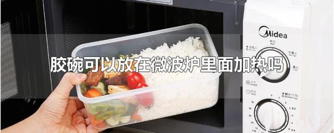 胶碗可以放在微波炉里面加热吗 胶碗可以放在微波炉里面加热吗