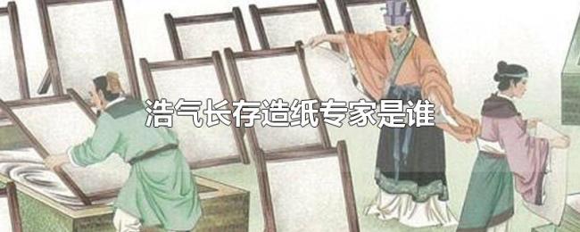 浩气长存造纸专家是谁