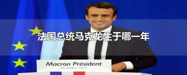 法国总统马克龙生于哪一年 法国总统马克龙生于哪一年