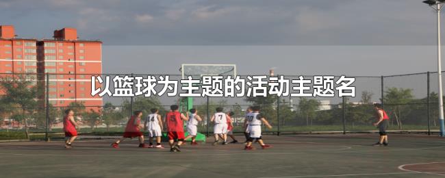 以篮球为主题的活动主题名