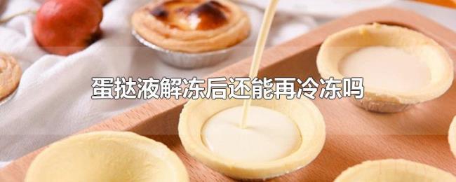 蛋挞液解冻后还能再冷冻吗 蛋挞液解冻后还能再冷冻吗