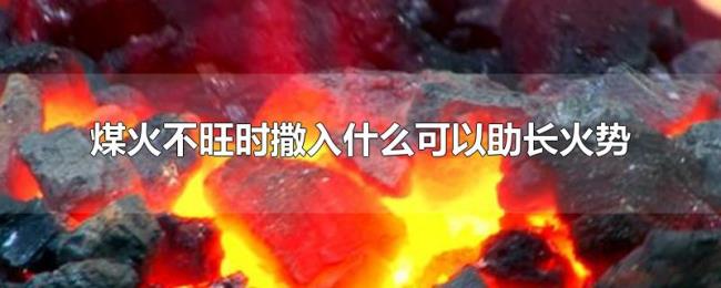 煤火不旺时撒入什么可以助长火势 煤火不旺时撒入什么可以助长火势