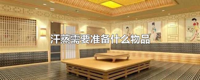 汗蒸需要准备什么物品 汗蒸需要准备什么物品