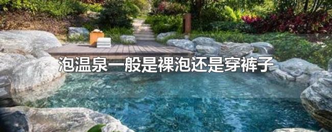 泡温泉一般是裸泡还是穿裤子