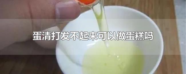 蛋清打发不起来可以做蛋糕吗