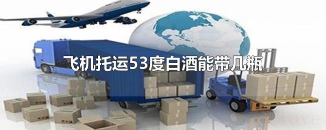 飞机托运53度白酒能带几瓶 飞机托运53度白酒能带几瓶