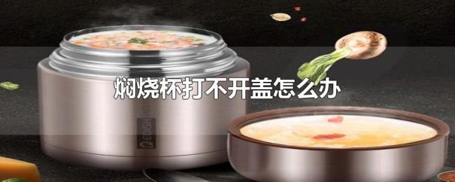 焖烧杯打不开盖怎么办