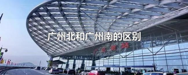 广州北和广州南的区别 广州北和广州南的区别