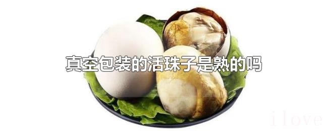 真空包装的活珠子是熟的吗