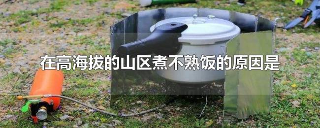 在高海拔的山区煮不熟饭的原因是 在高海拔的山区煮不熟饭的原因是