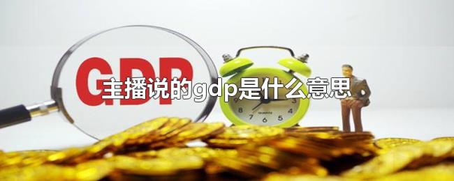 主播说的gdp是什么意思 主播说的gdp是什么意思