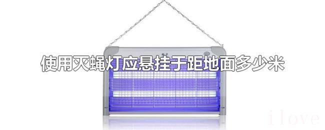 使用灭蝇灯应悬挂于距地面多少米