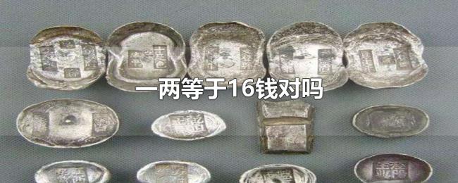 一两等于16钱对吗 一两等于16钱对吗