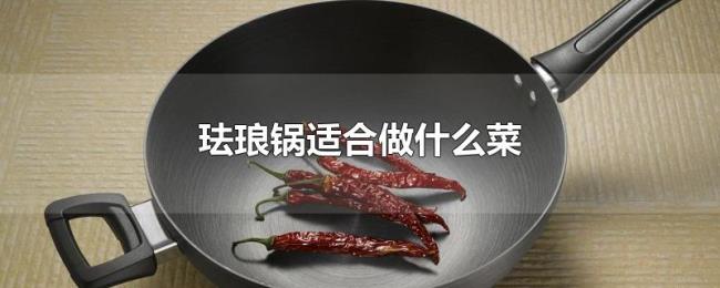 珐琅锅适合做什么菜 珐琅锅适合做什么菜
