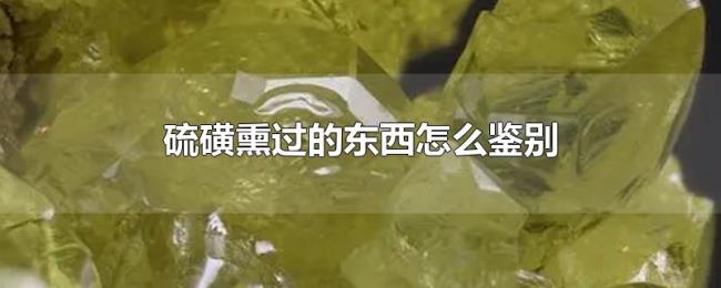 硫磺熏过的东西怎么鉴别