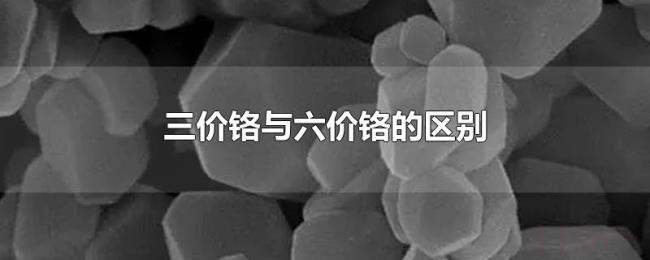 三价铬与六价铬的区别 三价铬与六价铬的区别