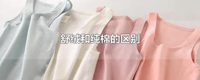 舒绒和纯棉的区别 舒绒和纯棉的区别