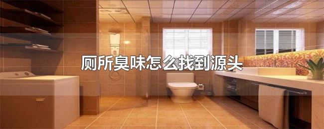 厕所臭味怎么找到源头 厕所臭味怎么找到源头
