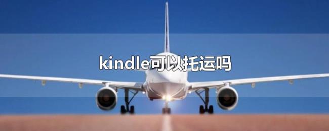 kindle可以托运吗 kindle可以托运吗