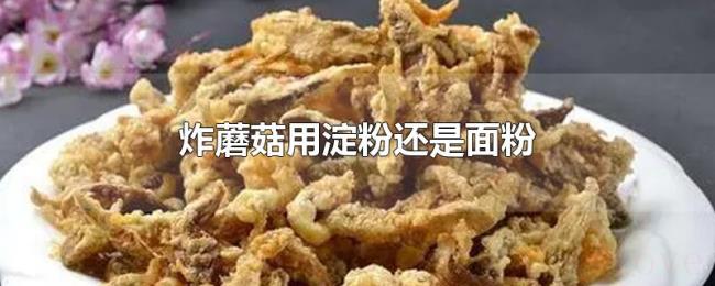 炸蘑菇用淀粉还是面粉