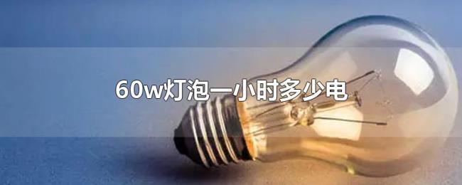 60w灯泡一小时多少电 60w灯泡一小时多少电