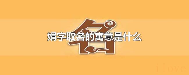 娟字取名的寓意是什么 娟字取名的寓意是什么