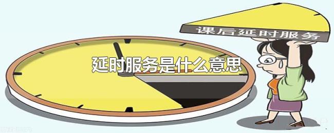 延时服务是什么意思 延时服务是什么意思