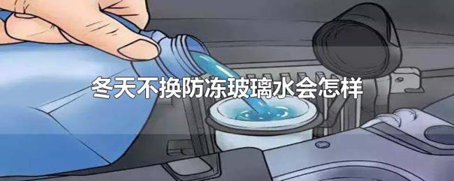 冬天不换防冻玻璃水会怎样 冬天不换防冻玻璃水会怎样