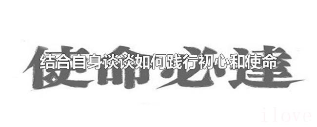 结合自身谈谈如何践行初心和使命
