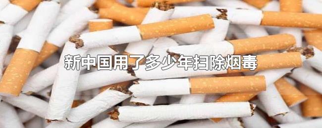 新中国用了多少年扫除烟毒 新中国用了多少年扫除烟毒