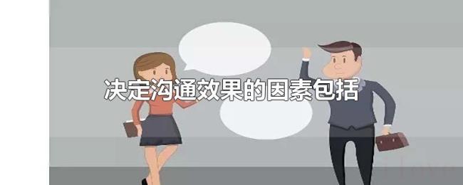 决定沟通效果的因素包括 决定沟通效果的因素包括