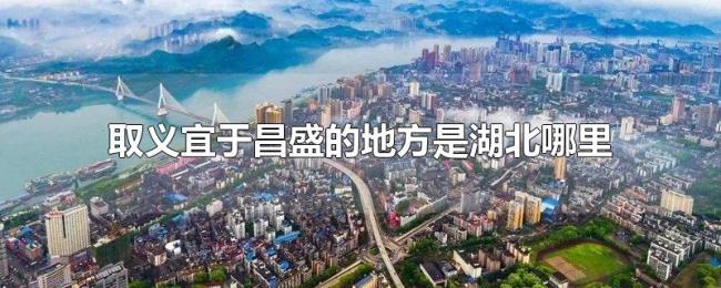 取义宜于昌盛的地方是湖北哪里 取义宜于昌盛的地方是湖北哪里