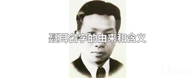 聂耳名字的由来和含义 聂耳名字的由来和含义