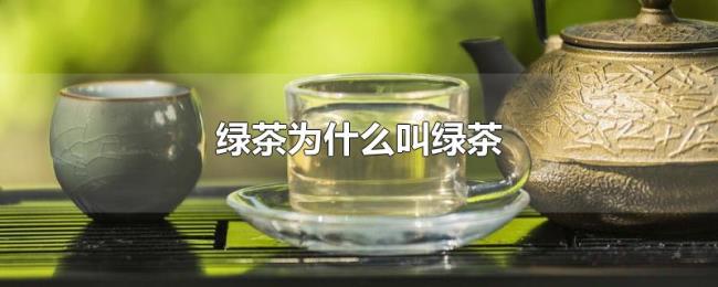 绿茶为什么叫绿茶 绿茶为什么叫绿茶