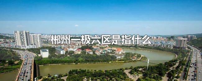 郴州一极六区是指什么 郴州一极六区是指什么