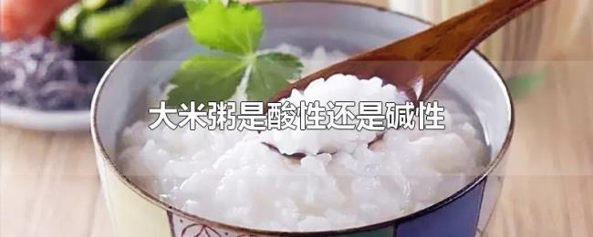 大米粥是酸性还是碱性 大米粥是酸性还是碱性