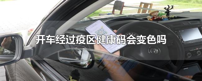 开车经过疫区健康码会变色吗 开车经过疫区健康码会变色吗