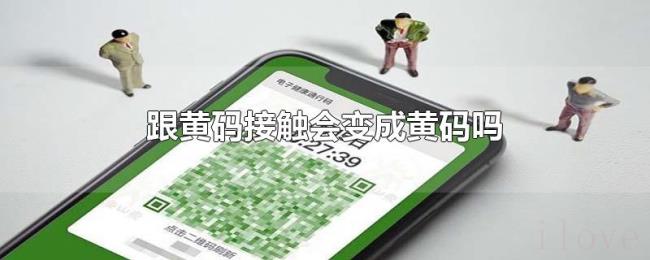 跟黄码接触会变成黄码吗 跟黄码接触会变成黄码吗