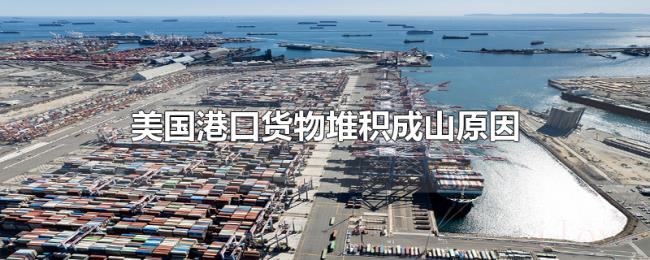 美国港口货物堆积成山原因 美国港口货物堆积成山原因