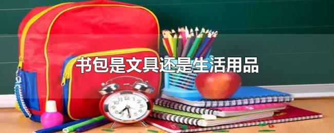 书包是文具还是生活用品 书包是文具还是生活用品