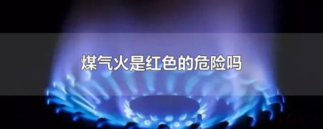 煤气火是红色的危险吗