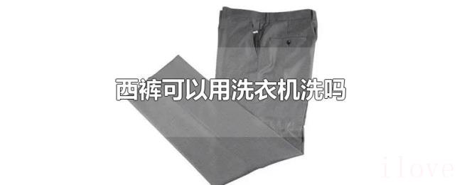 西裤可以用洗衣机洗吗 西裤可以用洗衣机洗吗