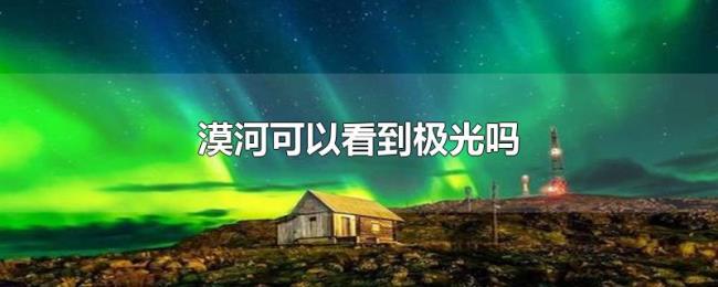 漠河可以看到极光吗