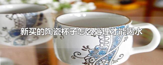 新买的陶瓷杯子怎么处理才能喝水