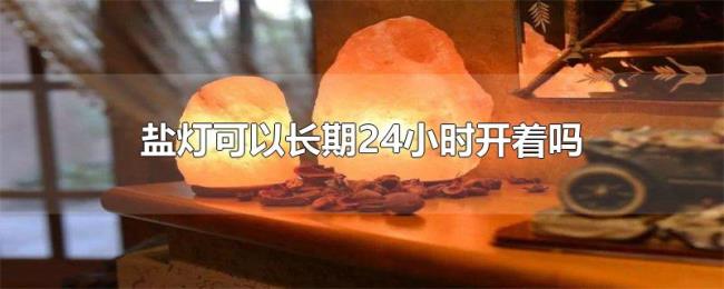 盐灯可以长期24小时开着吗