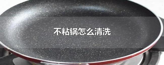 不粘锅怎么清洗 不粘锅怎么清洗
