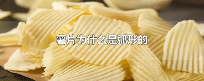 薯片为什么是弧形的
