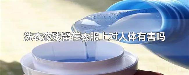 洗衣液残留在衣服上对人体有害吗